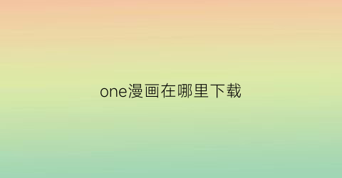 “one漫画在哪里下载(one漫画网为什么消失了)