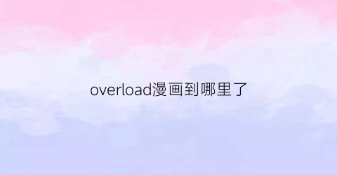 overload漫画到哪里了