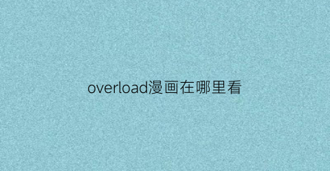 “overload漫画在哪里看(overlord漫画在哪里看)