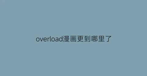 “overload漫画更到哪里了(overload漫画全集oh)