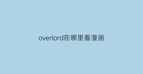 “overlord在哪里看漫画(哪里能看overlord漫画)