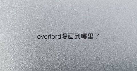 overlord漫画到哪里了