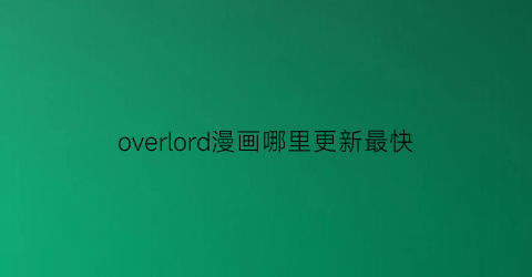 “overlord漫画哪里更新最快(overlord漫画)