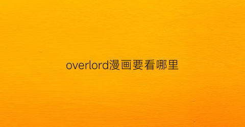 “overlord漫画要看哪里(overlord漫画哪里能看)