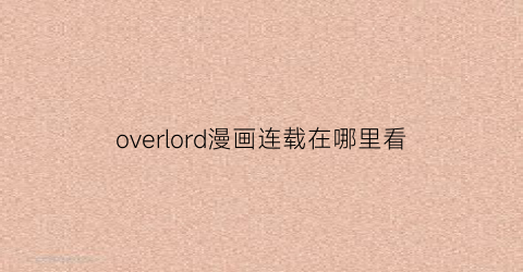 “overlord漫画连载在哪里看(overlord漫画出到哪了)