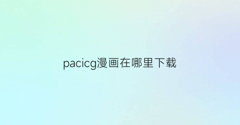 pacicg漫画在哪里下载