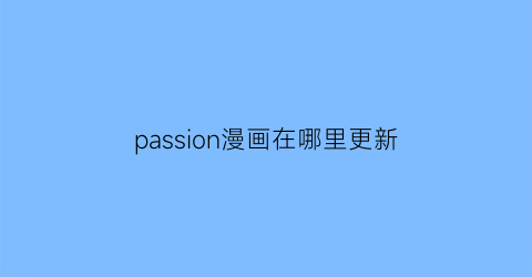 “passion漫画在哪里更新(passione动画)