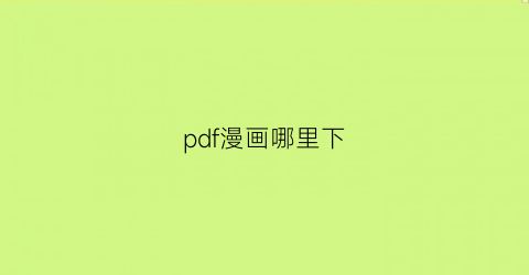 “pdf漫画哪里下(pdf漫画用什么软件看比较好)