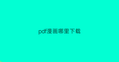 “pdf漫画哪里下载(漫画pdf下载软件)