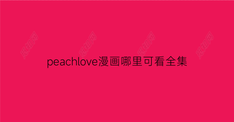 “peachlove漫画哪里可看全集(puppylove漫画百度网盘)