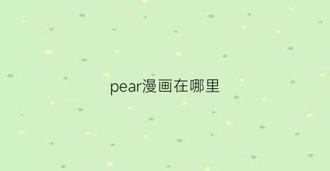 “pear漫画在哪里(pear资源)