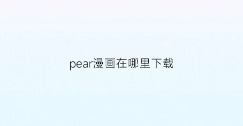 “pear漫画在哪里下载(palcy漫画下载)