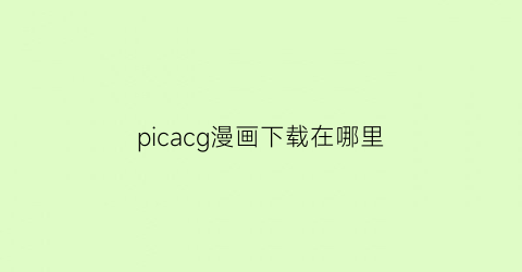 “picacg漫画下载在哪里(picacg的漫画怎么下载)