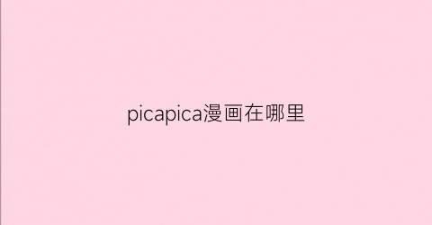 “picapica漫画在哪里(picapica百度贴吧)