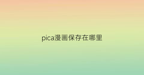 “pica漫画保存在哪里(picacg漫画下载后在哪个文件夹)