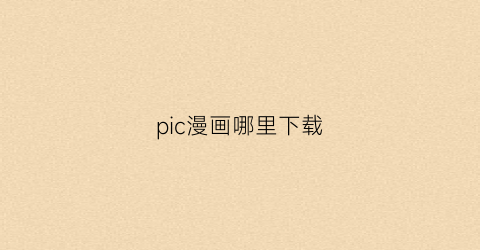 “pic漫画哪里下载(picacgios下载)