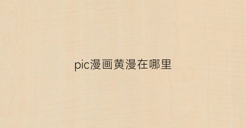 “pic漫画黄漫在哪里