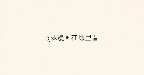 “pjsk漫画在哪里看(punk漫画)