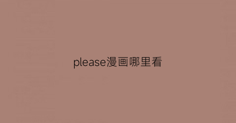 “please漫画哪里看(themanplease)