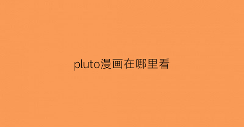 “pluto漫画在哪里看(哪里看pupa漫画)