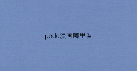 “podo漫画哪里看(pod漫画书)