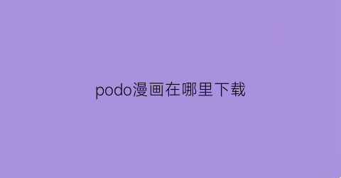 “podo漫画在哪里下载(poppy漫画)