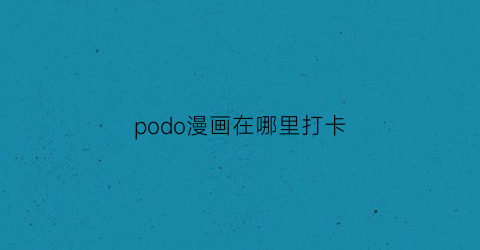 “podo漫画在哪里打卡(pogo漫画)