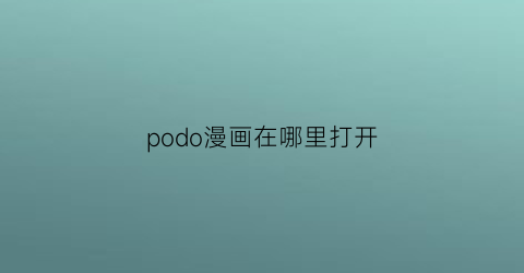 “podo漫画在哪里打开(podo漫画优惠券)