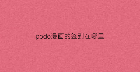 “podo漫画的签到在哪里(podo漫画签到在哪里打开)