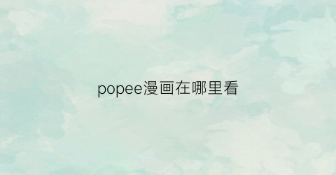 “popee漫画在哪里看(poppin漫画)