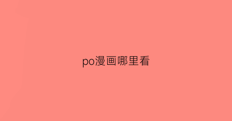 “po漫画哪里看(poipiku漫画)