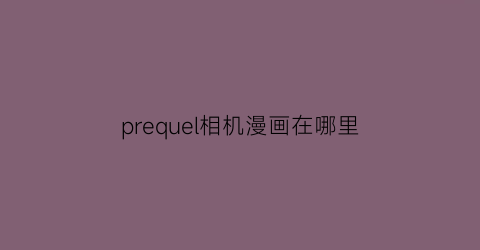 “prequel相机漫画在哪里(prequel相机效果加载不出来)