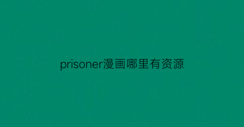 prisoner漫画哪里有资源