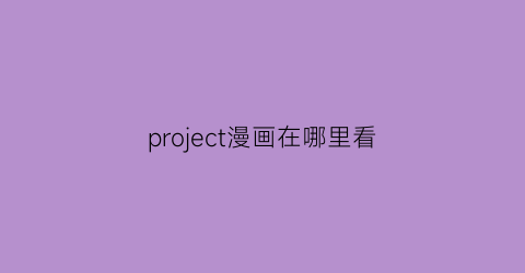 “project漫画在哪里看(projectmana)