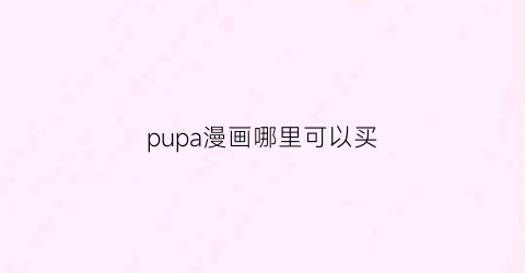 “pupa漫画哪里可以买(pupa漫画结局)