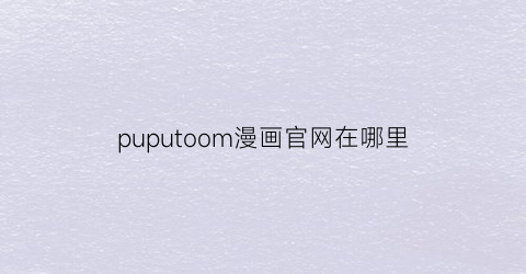 “puputoom漫画官网在哪里(pluto漫画)