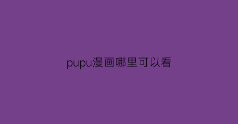 “pupu漫画哪里可以看(pupa漫画)