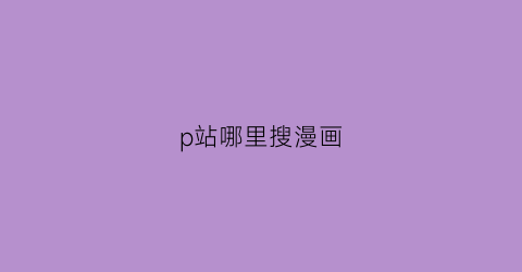 “p站哪里搜漫画(p站上的漫画怎么看)