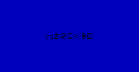 “qq去哪里找漫画(qq去哪里找漫画人物)