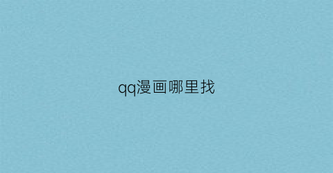 “qq漫画哪里找(qq漫画在哪里找到)