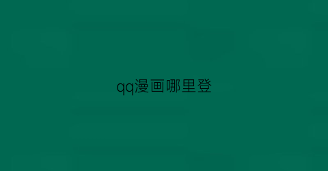 “qq漫画哪里登(qq漫画叫什么)