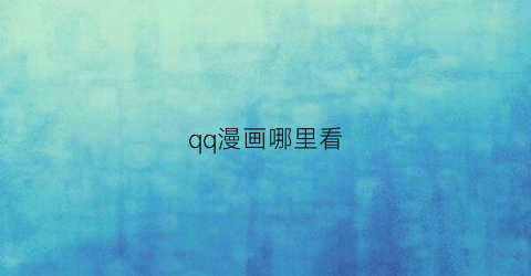 “qq漫画哪里看(qq漫画怎么看)