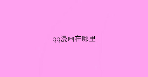 “qq漫画在哪里(qq漫画去哪了)