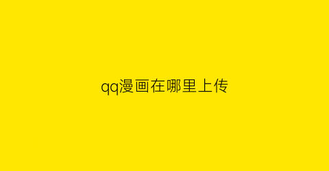 “qq漫画在哪里上传(qq漫画怎么下载保存到手机)