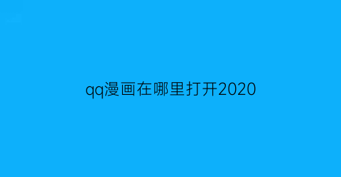 “qq漫画在哪里打开2020(最新版qq漫画在哪)