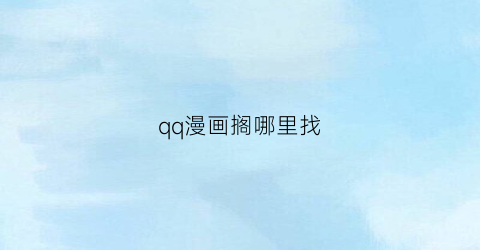 “qq漫画搁哪里找(qq漫画app叫啥)