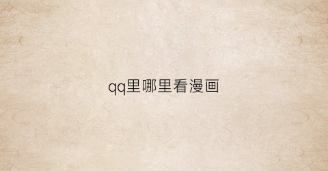 “qq里哪里看漫画(qq里面怎么看漫画)