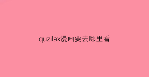 “quzilax漫画要去哪里看