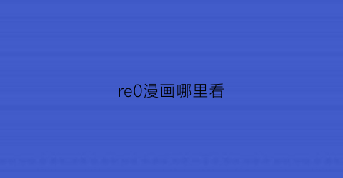 “re0漫画哪里看(re0所有if线漫画)