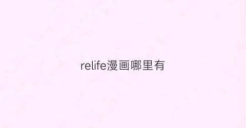 “relife漫画哪里有(relife漫画番外有多少个)